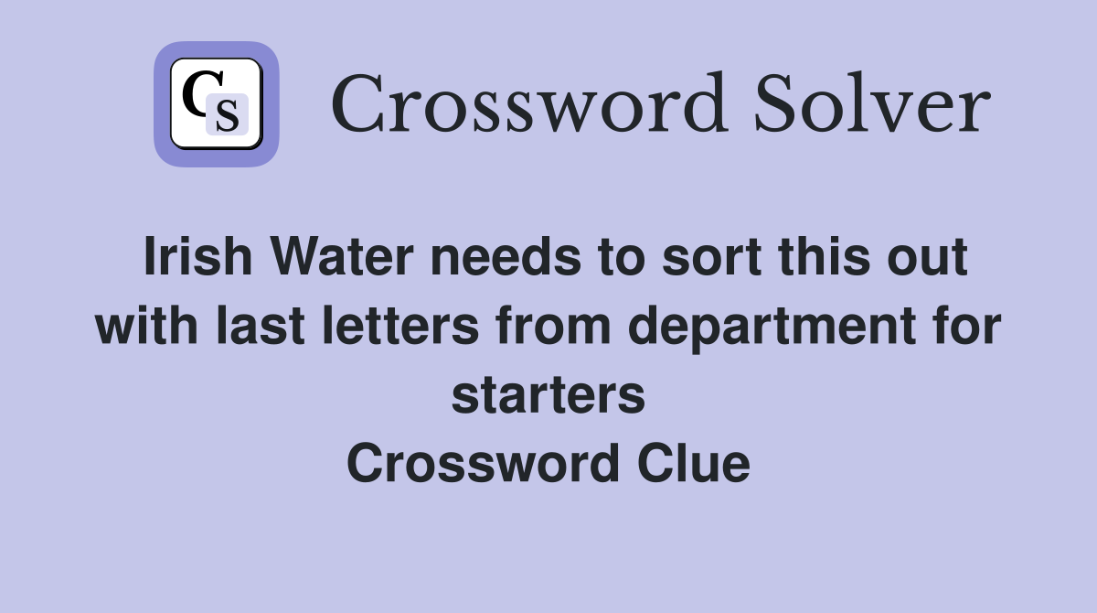 Irish Water needs to sort this out with last letters from department for starters Crossword Clue