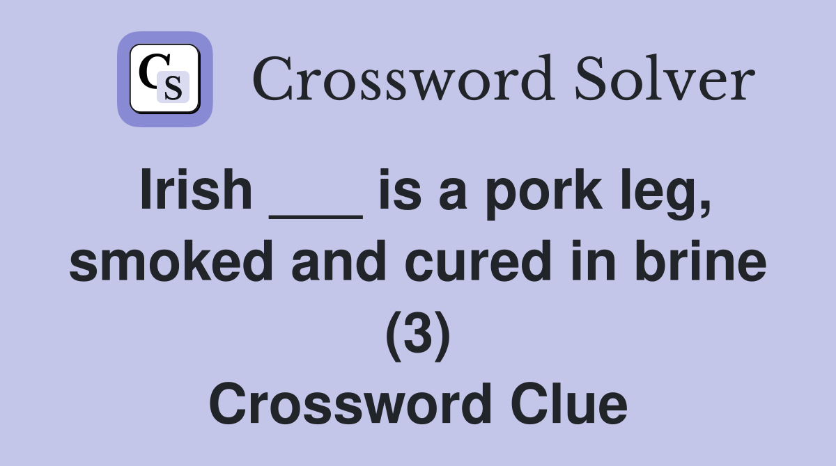 Irish ___ is a pork leg, smoked and cured in brine (3) Crossword Clue