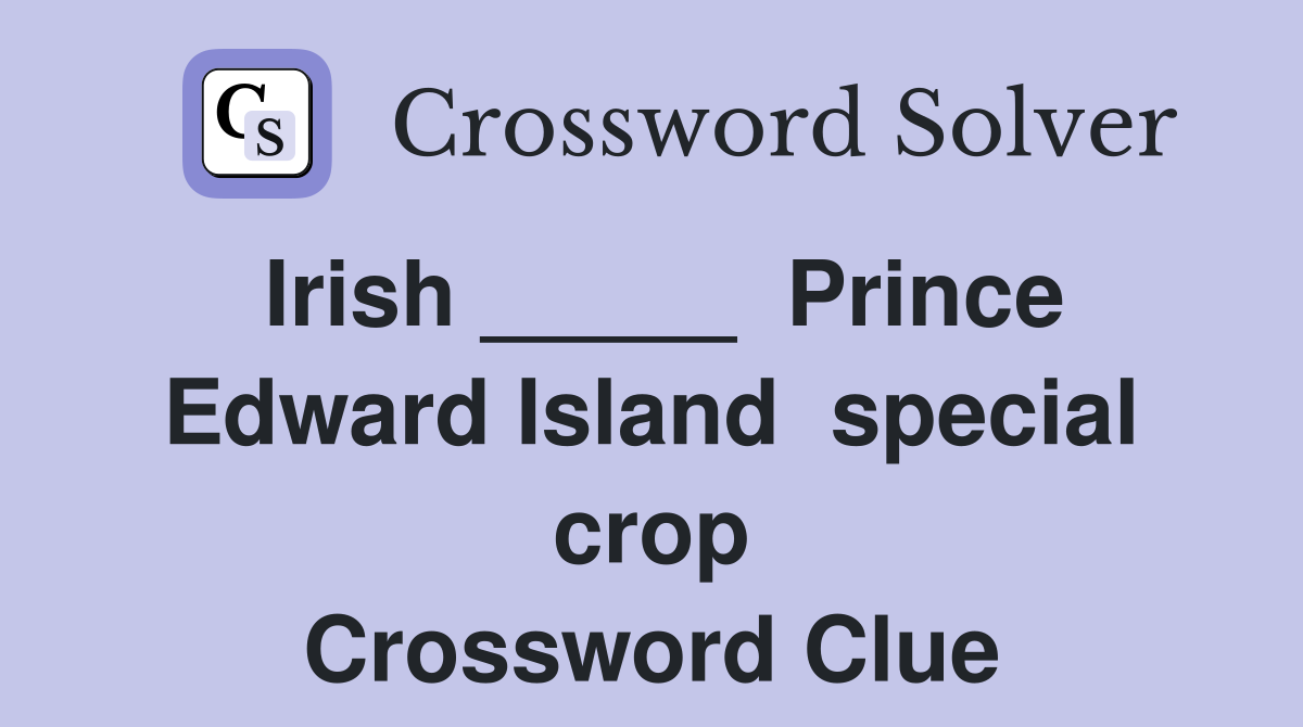 Irish _____  Prince Edward Island  special crop Crossword Clue