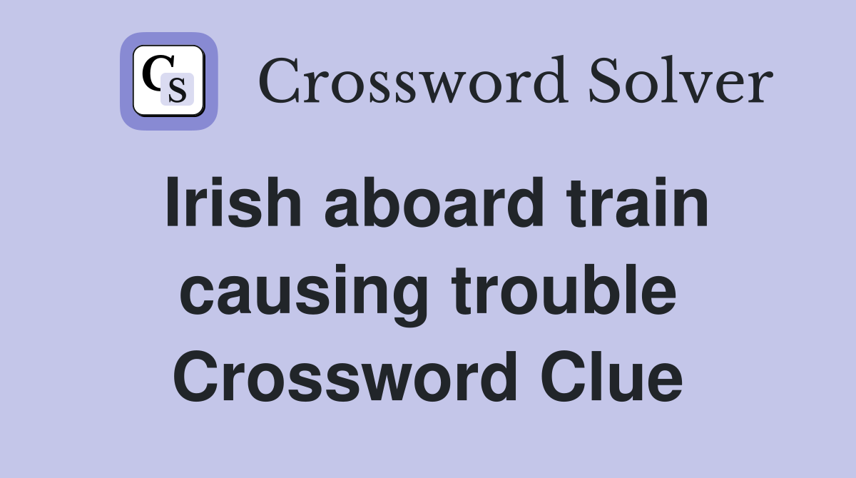 Irish aboard train causing trouble Crossword Clue