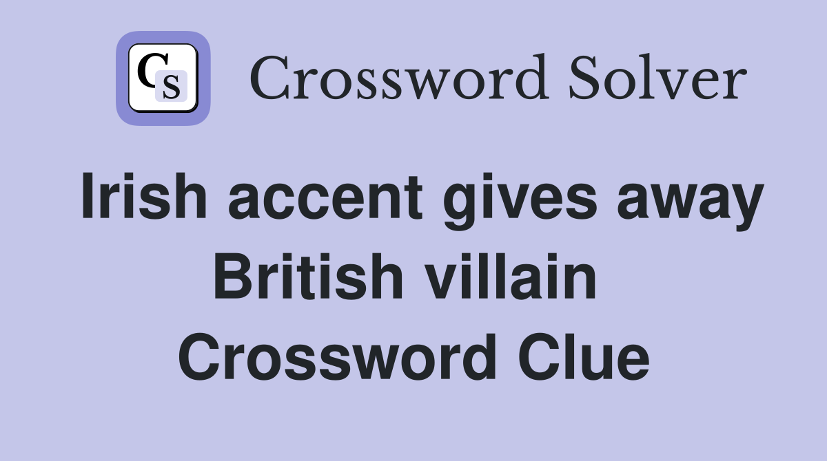 Irish accent gives away British villain  Crossword Clue