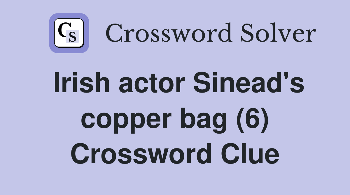 Irish actor Sinead's copper bag (6) Crossword Clue