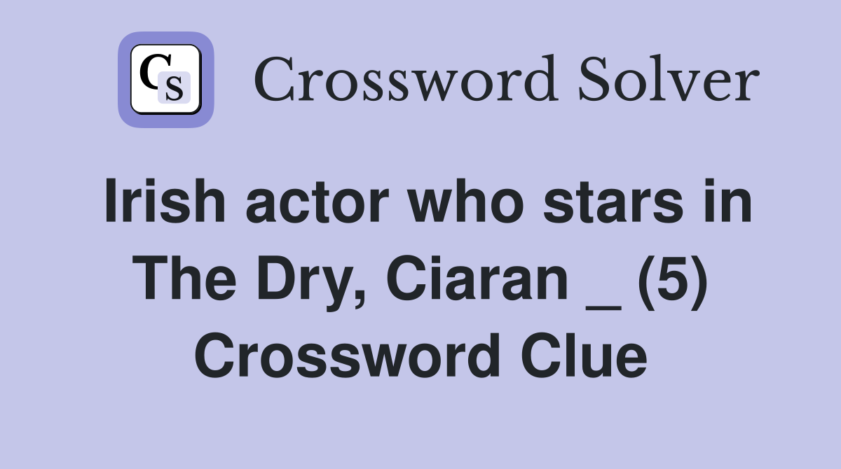 Irish actor who stars in The Dry, Ciaran _ (5) Crossword Clue