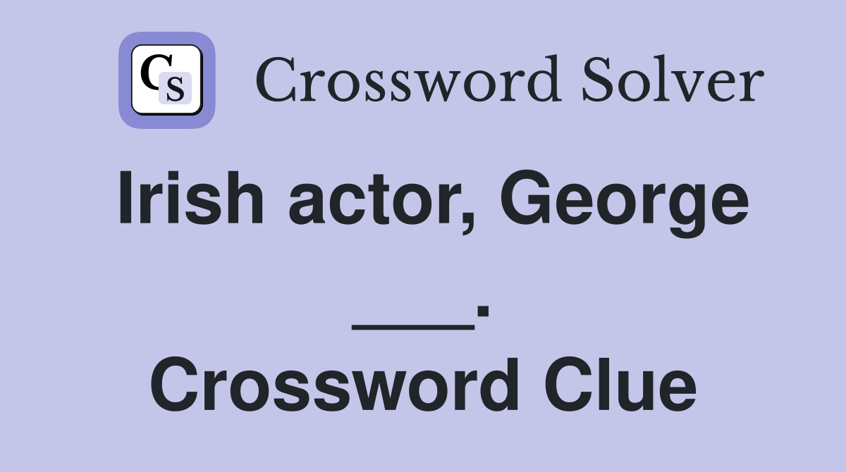 Irish actor, George ___. Crossword Clue