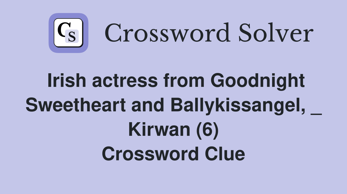 Irish actress from Goodnight Sweetheart and Ballykissangel, _ Kirwan (6) Crossword Clue
