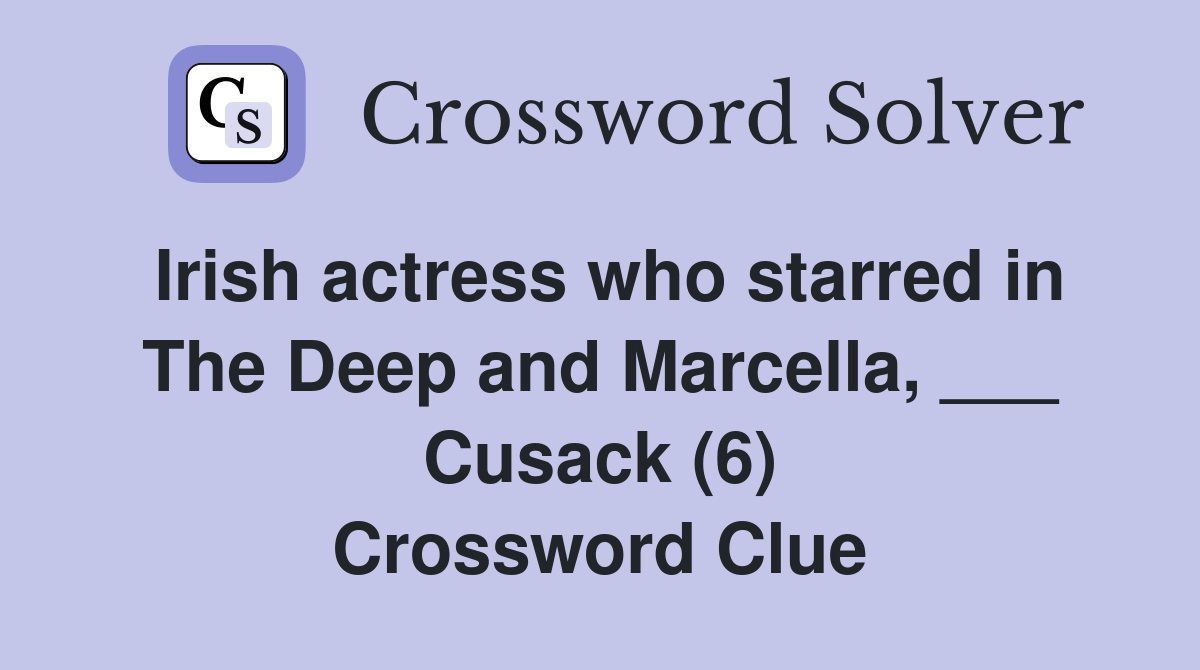 Irish actress who starred in The Deep and Marcella, ___ Cusack (6) Crossword Clue