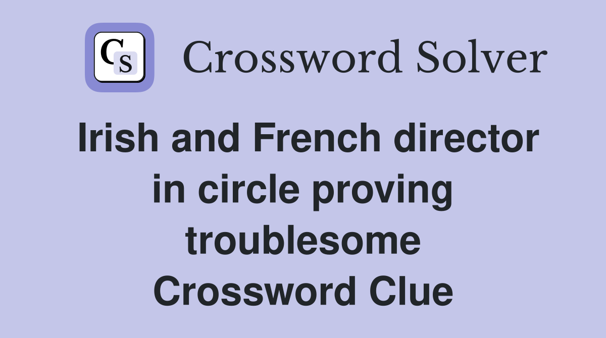 Irish and French director in circle proving troublesome Crossword Clue