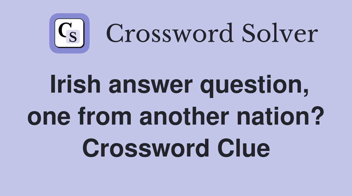 Irish answer question, one from another nation? Crossword Clue
