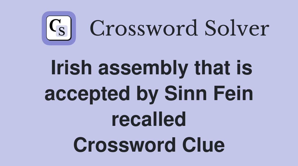 Irish assembly that is accepted by Sinn Fein recalled Crossword Clue