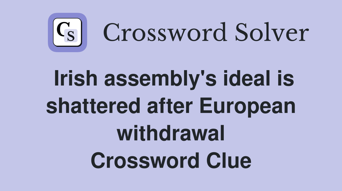 Irish assembly's ideal is shattered after European withdrawal Crossword Clue