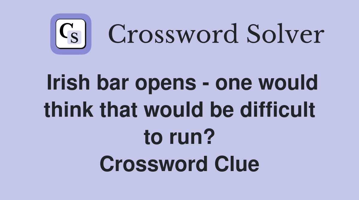 Irish bar opens - one would think that would be difficult to run? Crossword Clue
