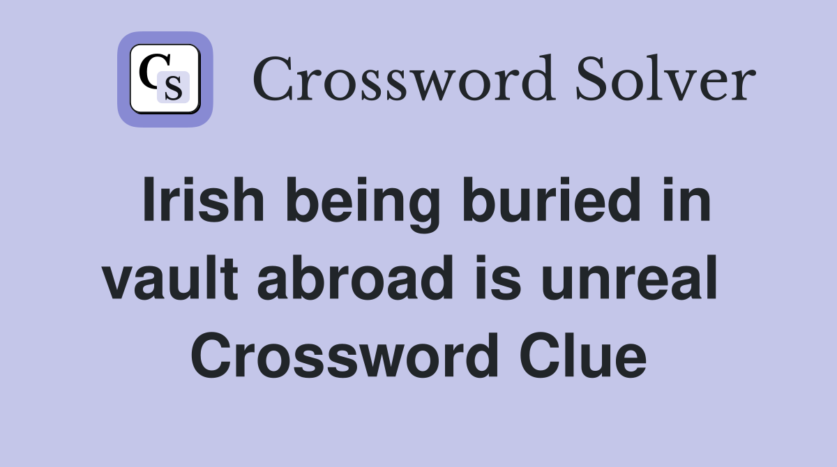 Irish being buried in vault abroad is unreal  Crossword Clue