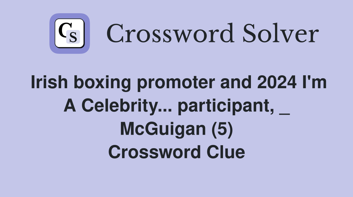 Irish boxing promoter and 2024 I'm A Celebrity... participant, _ McGuigan (5) Crossword Clue