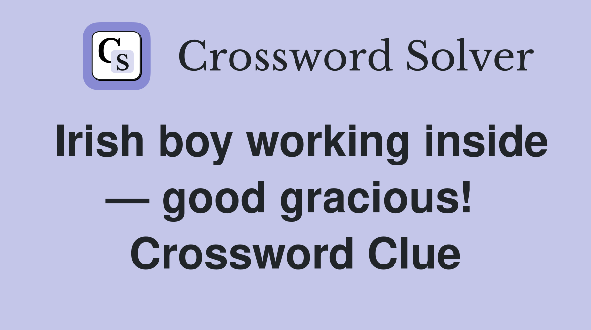 Irish boy working inside — good gracious!  Crossword Clue
