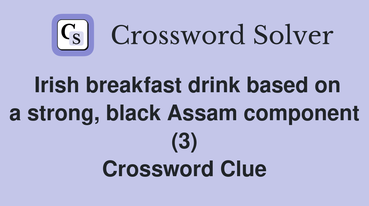 Irish breakfast drink based on a strong, black Assam component (3) Crossword Clue