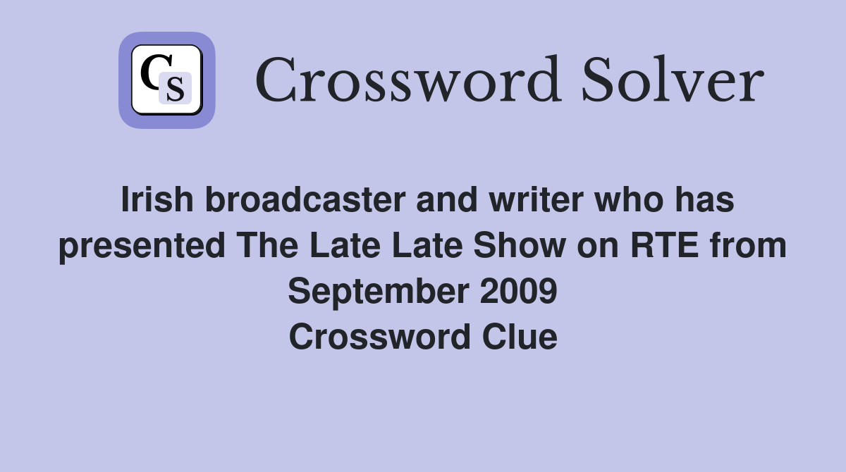 Irish broadcaster and writer who has presented The Late Late Show on RTE from September 2009 Crossword Clue
