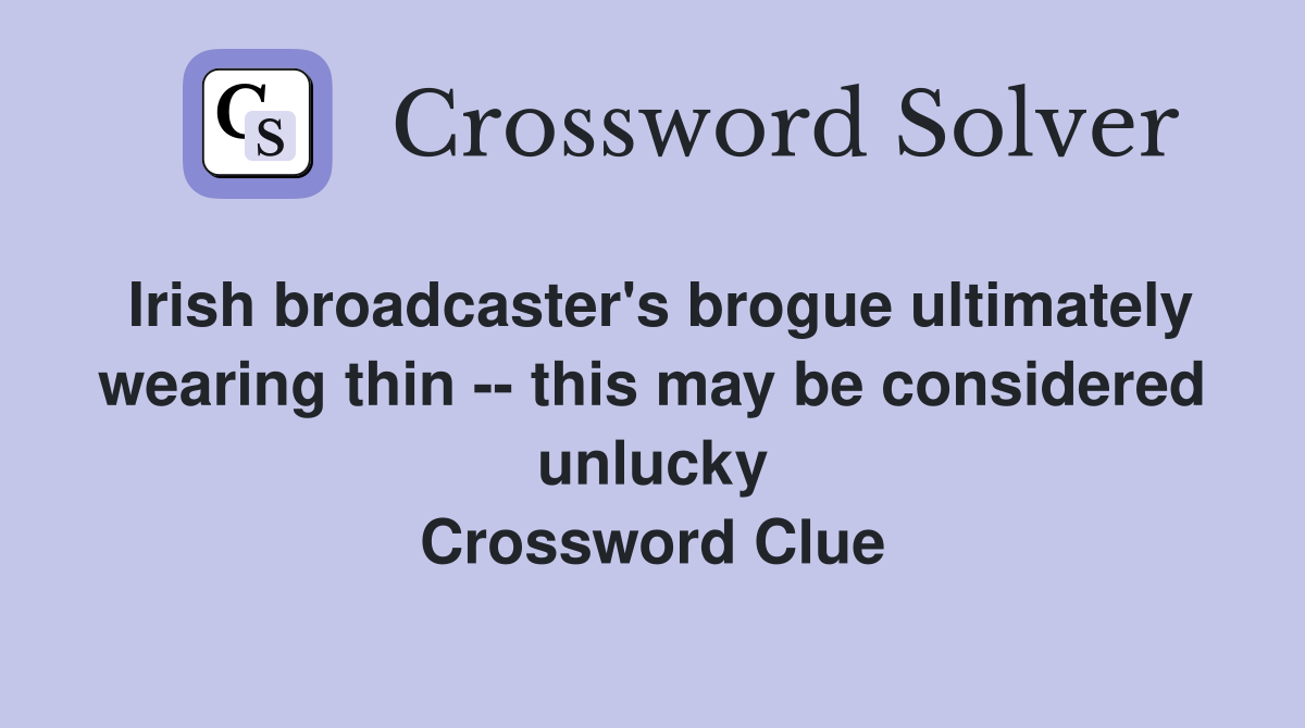 Irish broadcaster's brogue ultimately wearing thin -- this may be considered unlucky Crossword Clue