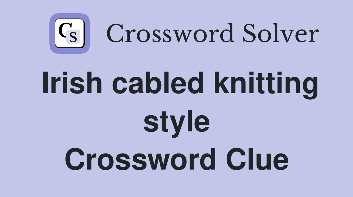 Irish cabled knitting style Crossword Clue
