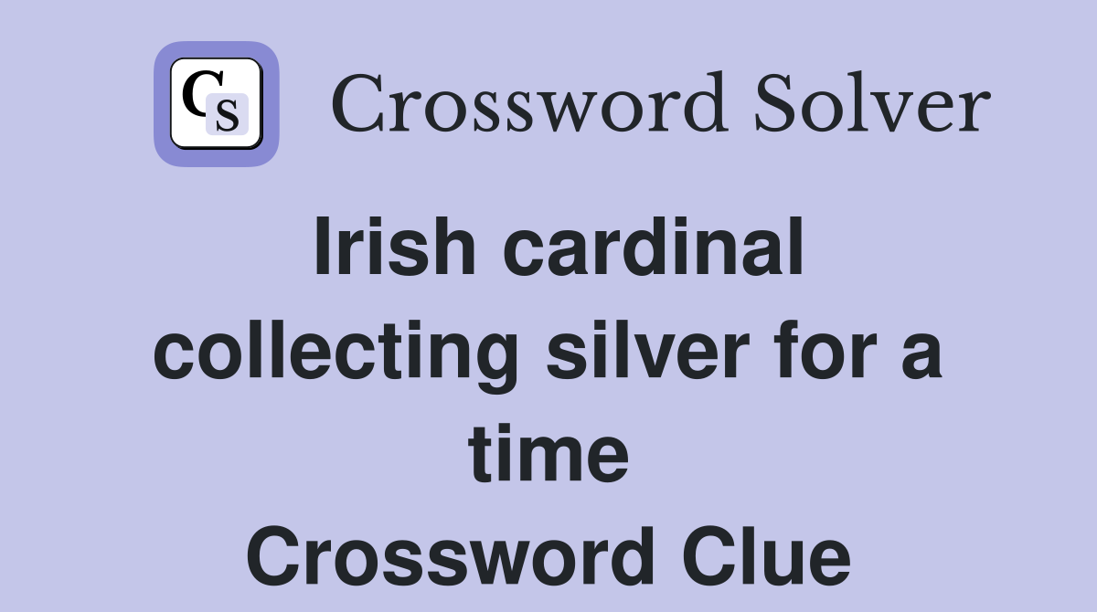 Irish cardinal collecting silver for a time Crossword Clue