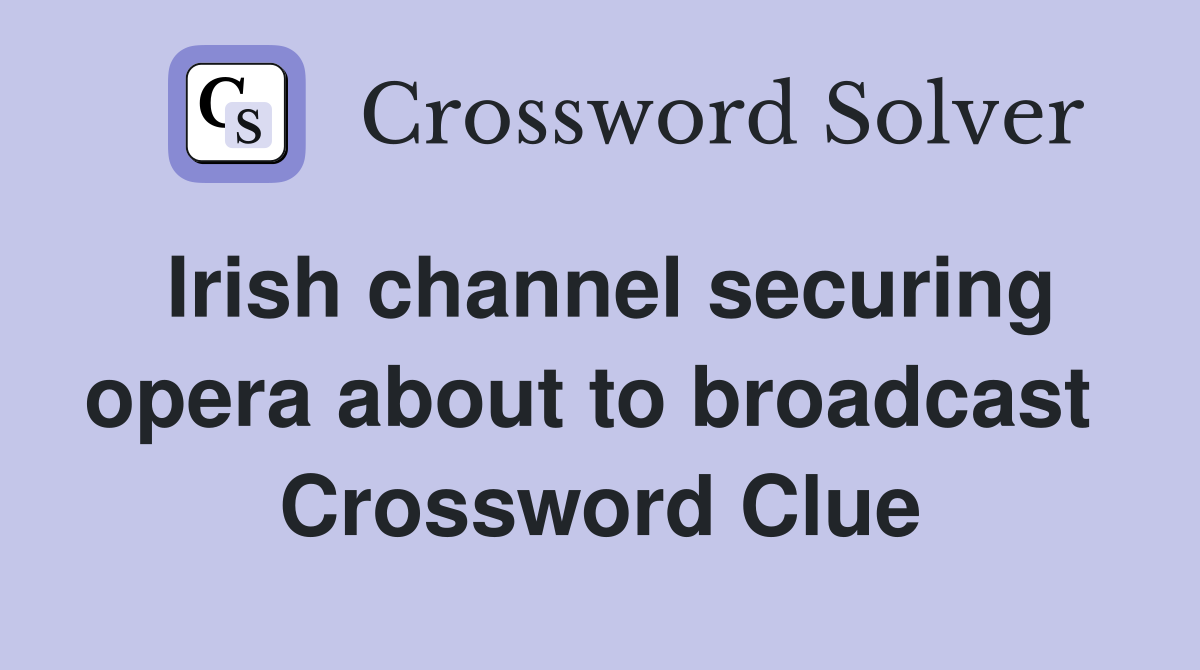 Irish channel securing opera about to broadcast  Crossword Clue