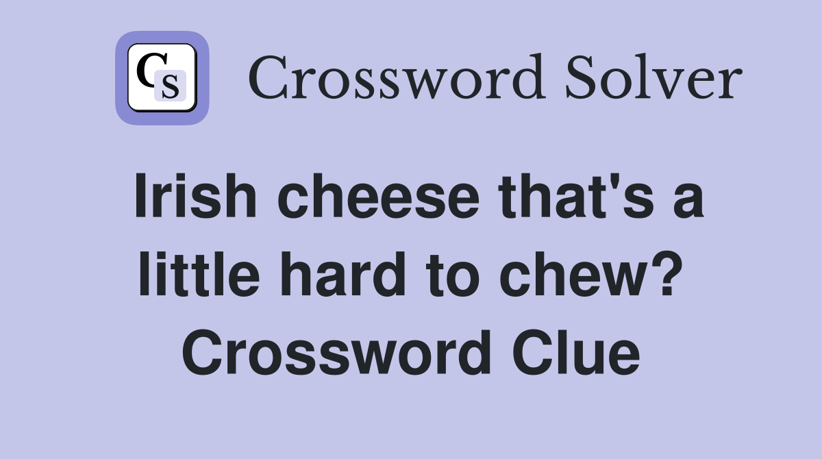 Irish cheese that #39 s a little hard to chew? Crossword Clue Answers