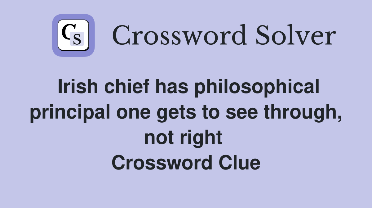 Irish chief has philosophical principal one gets to see through, not right  Crossword Clue