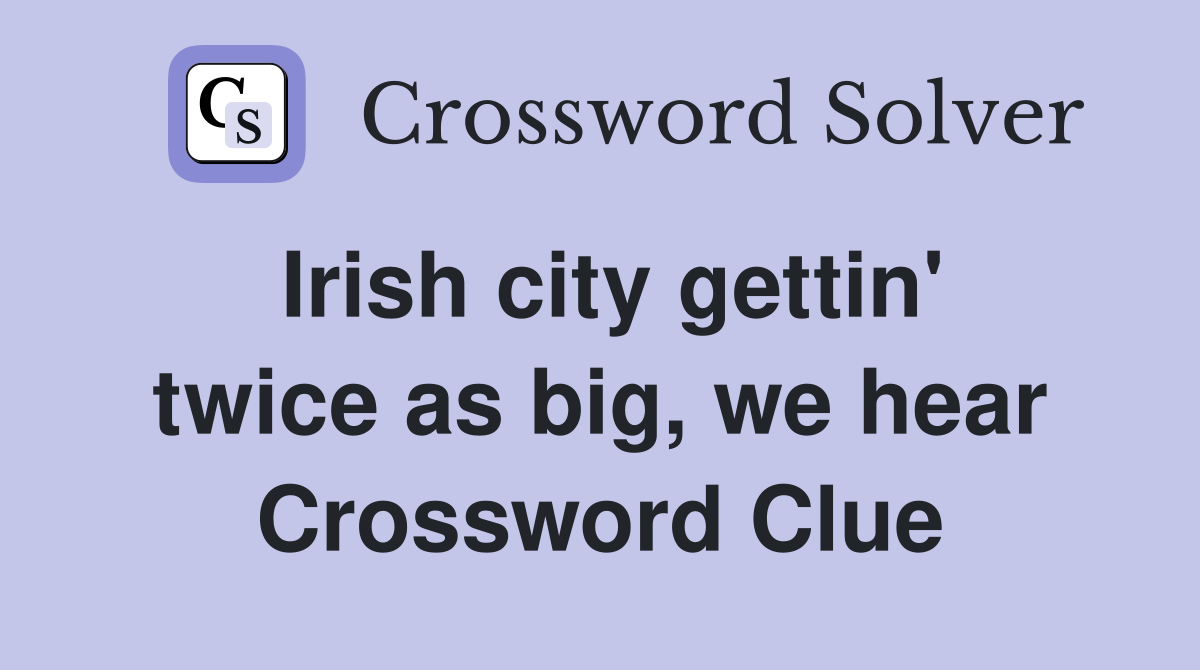 Irish city gettin' twice as big, we hear Crossword Clue