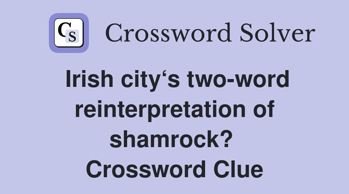 Irish city‘s two-word reinterpretation of shamrock?  Crossword Clue