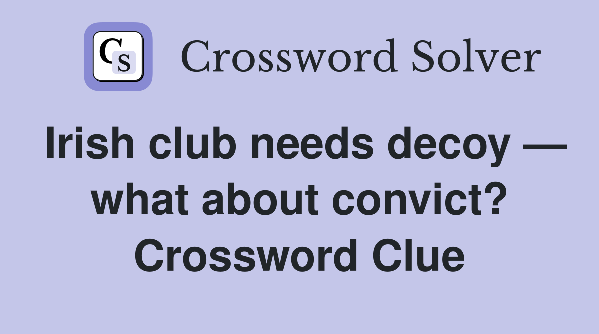 Irish club needs decoy — what about convict? Crossword Clue