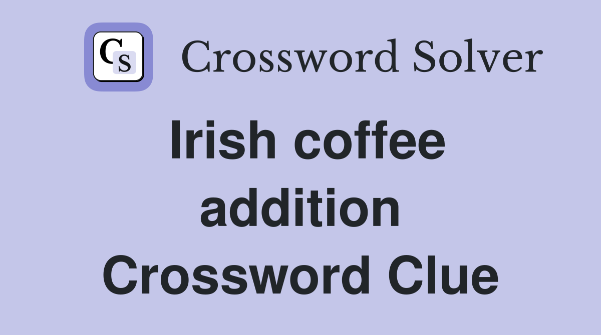 Irish coffee addition Crossword Clue