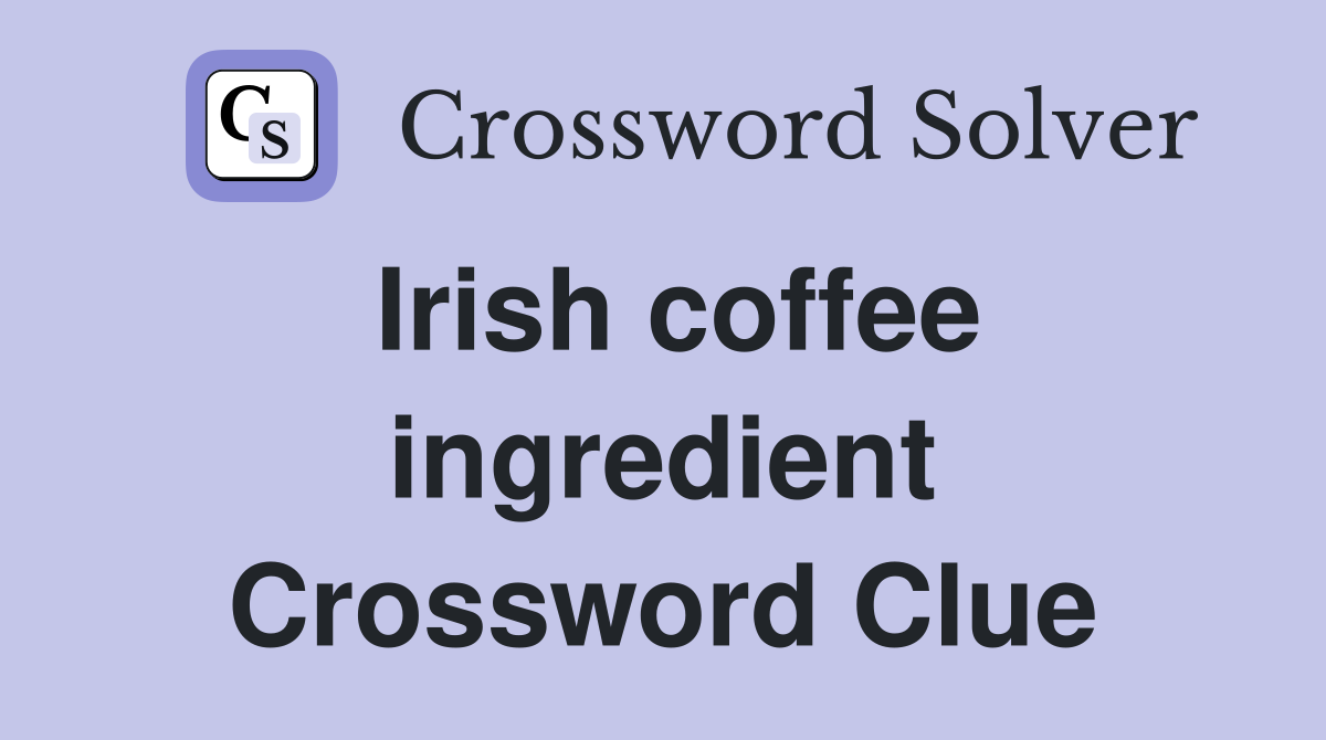 Irish coffee ingredient Crossword Clue