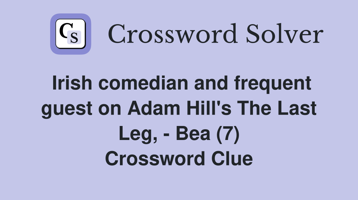 Irish comedian and frequent guest on Adam Hill's The Last Leg, - Bea (7) Crossword Clue