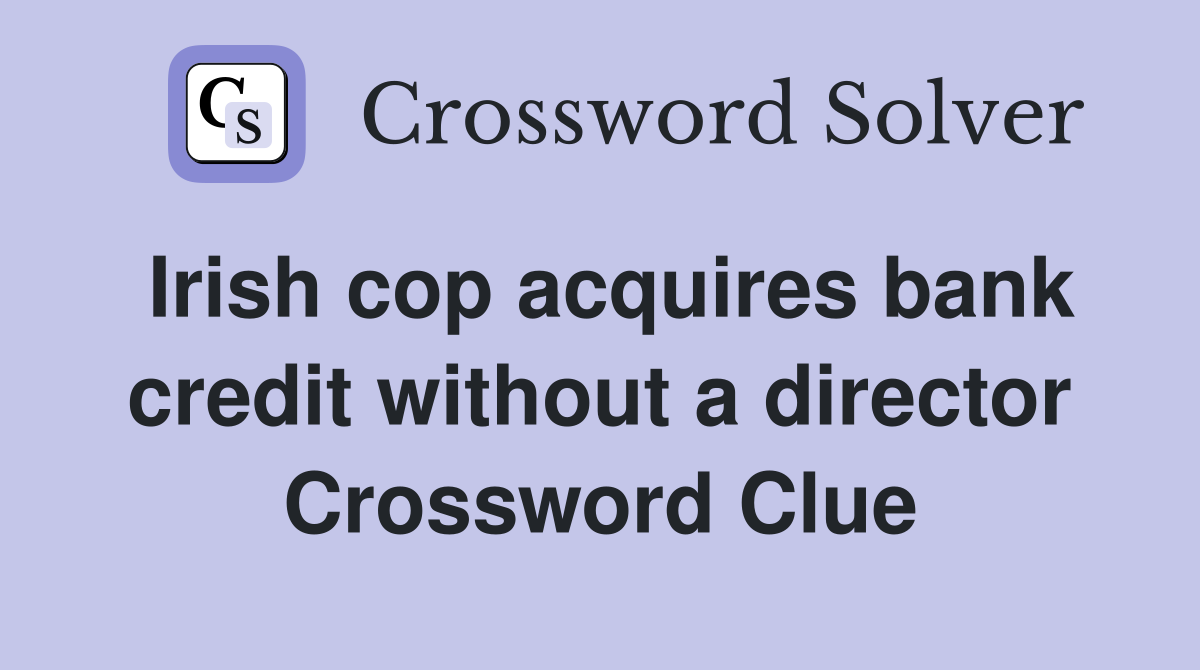 Irish cop acquires bank credit without a director Crossword Clue