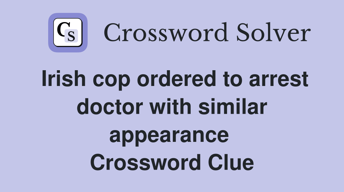 Irish cop ordered to arrest doctor with similar appearance  Crossword Clue