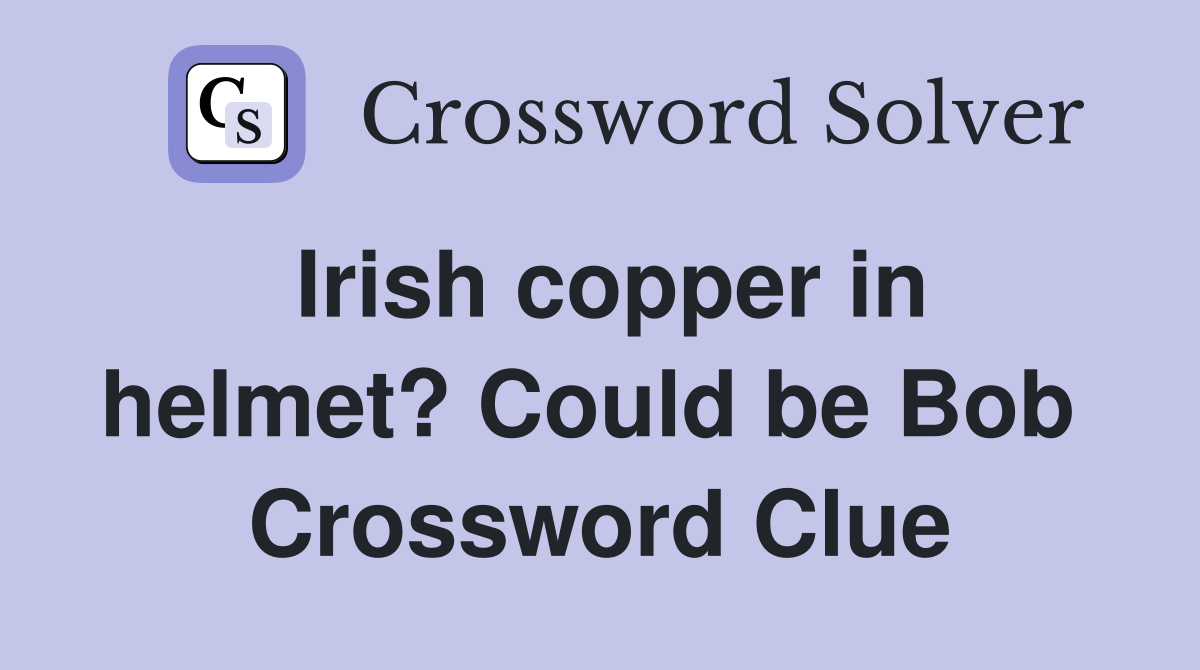 Irish copper in helmet? Could be Bob  Crossword Clue