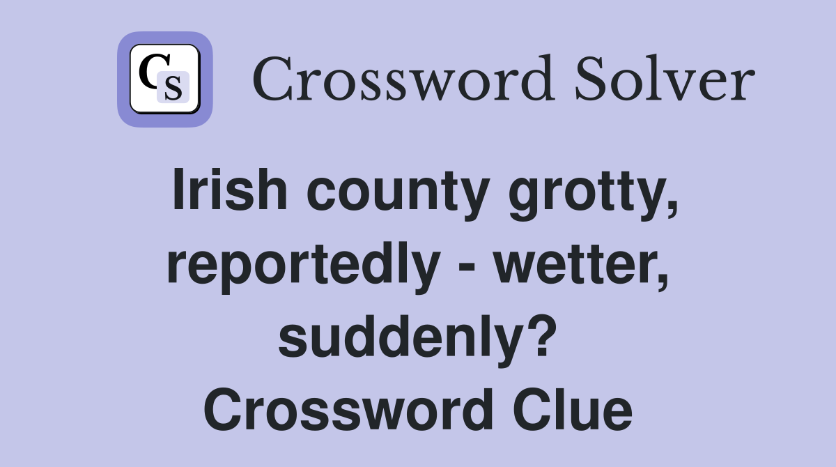 Irish county grotty, reportedly - wetter, suddenly? Crossword Clue