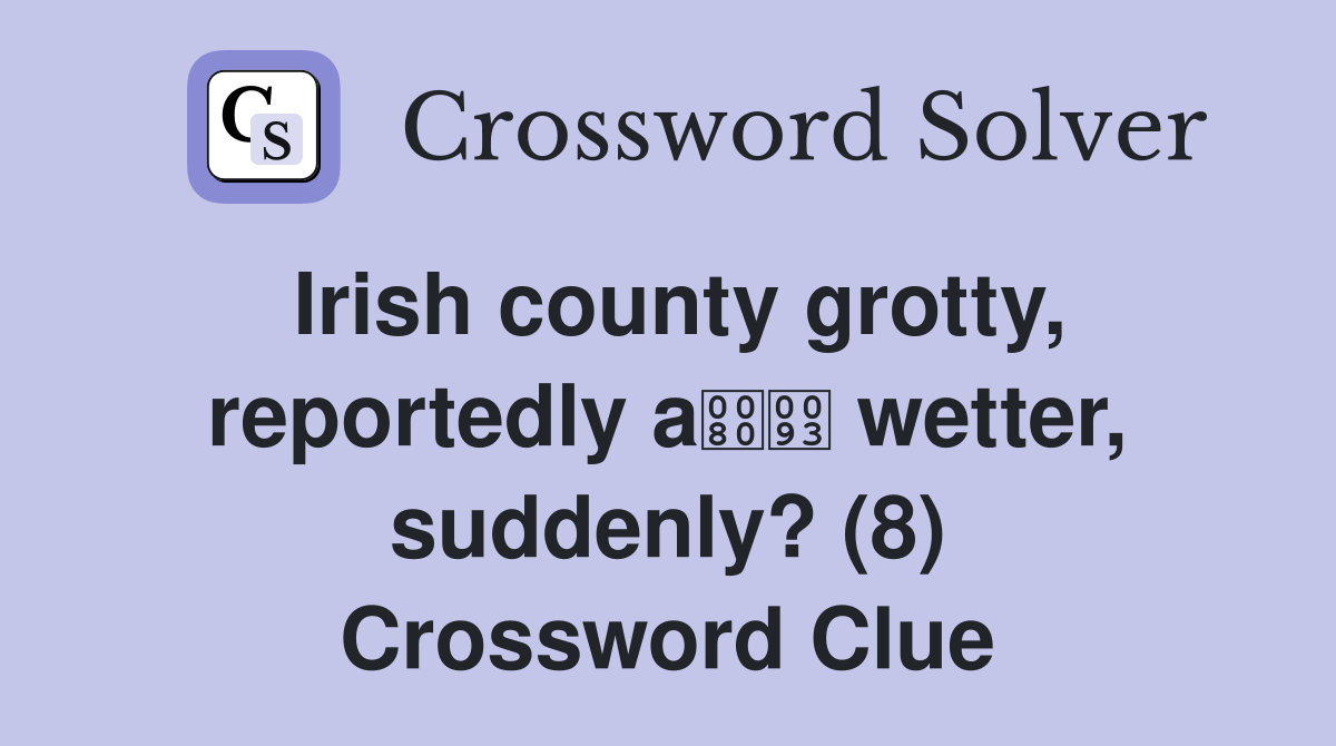 Irish county grotty, reportedly a wetter, suddenly? (8) Crossword Clue