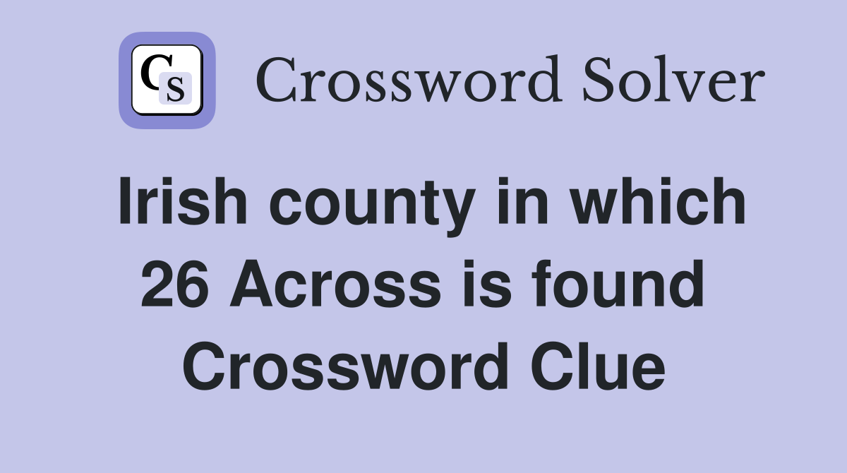 Irish county in which 26 Across is found Crossword Clue