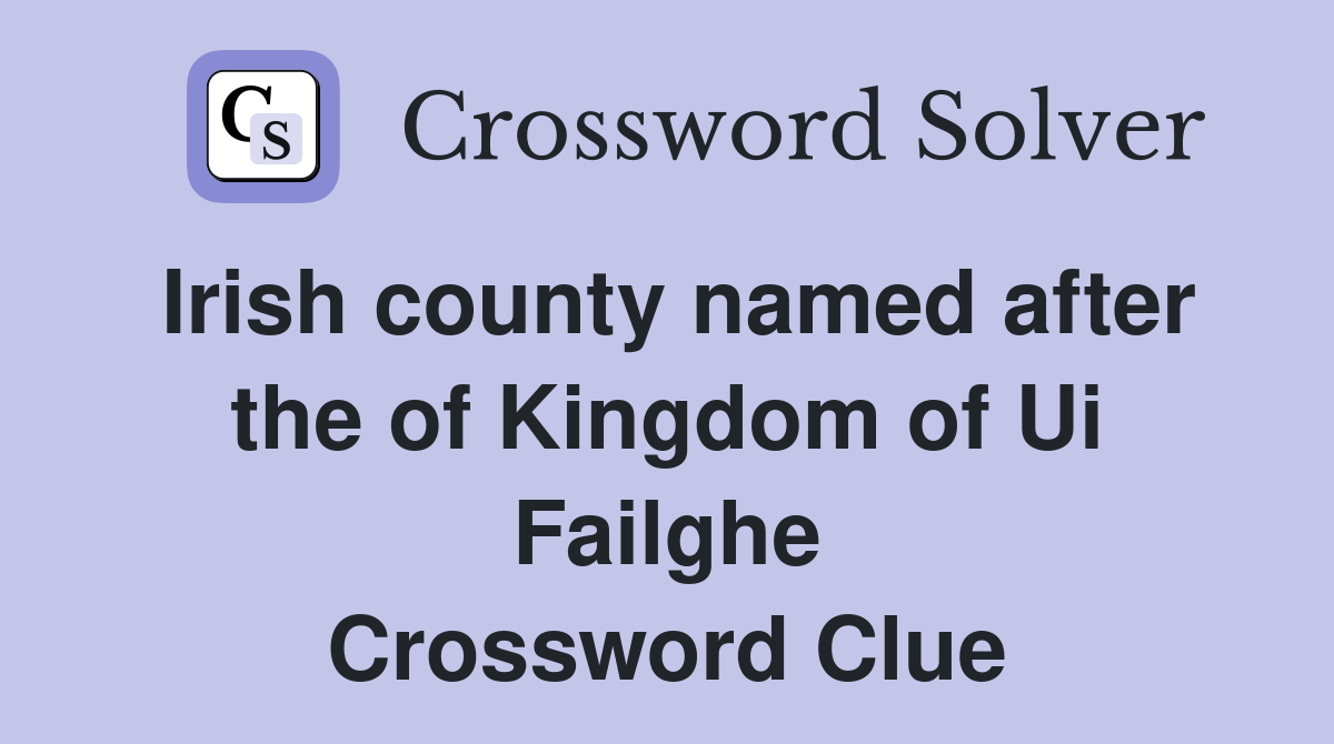 Irish county named after the of Kingdom of Ui Failghe Crossword Clue