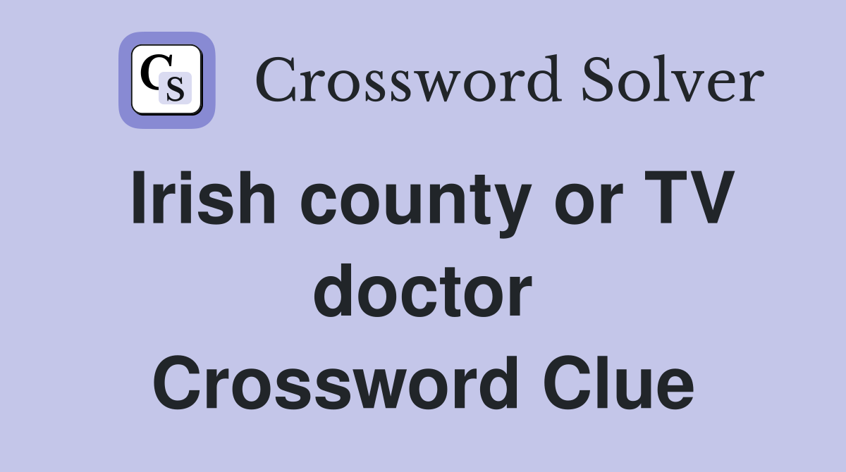Irish county or TV doctor Crossword Clue