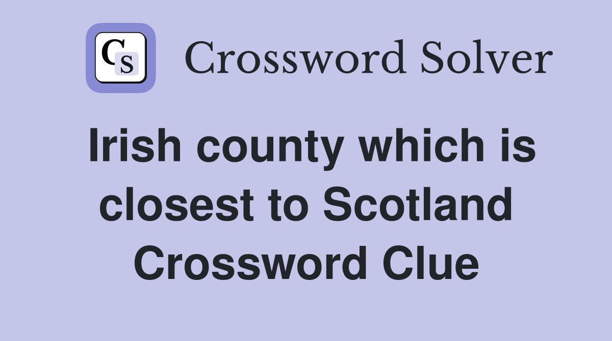 Irish county which is closest to Scotland Crossword Clue