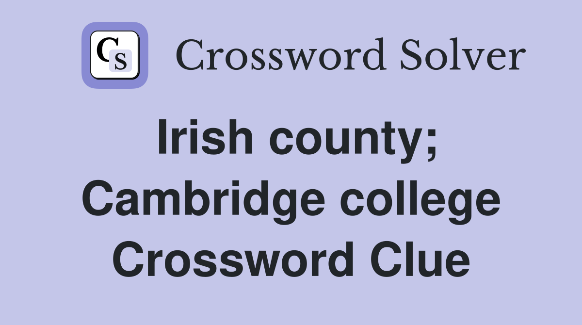 Irish county; Cambridge college Crossword Clue
