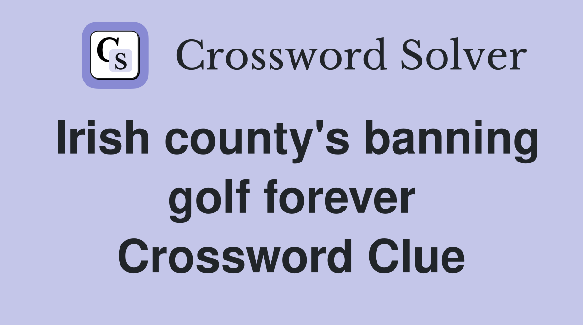 Irish county's banning golf forever Crossword Clue