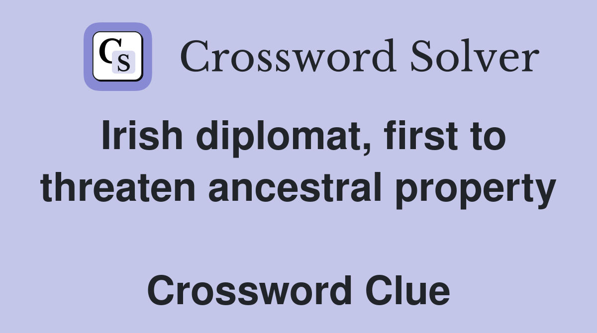 Irish diplomat, first to threaten ancestral property  Crossword Clue