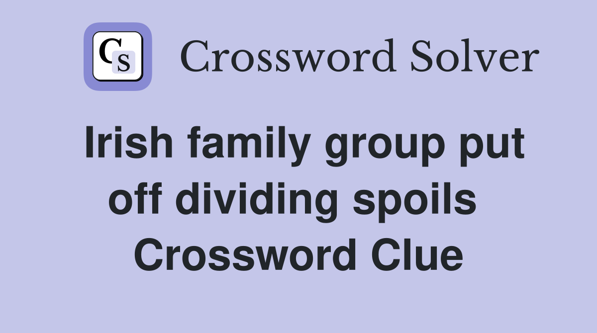 Irish family group put off dividing spoils  Crossword Clue