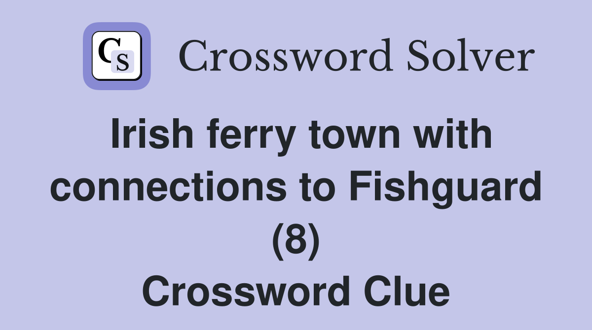 Irish ferry town with connections to Fishguard (8) Crossword Clue