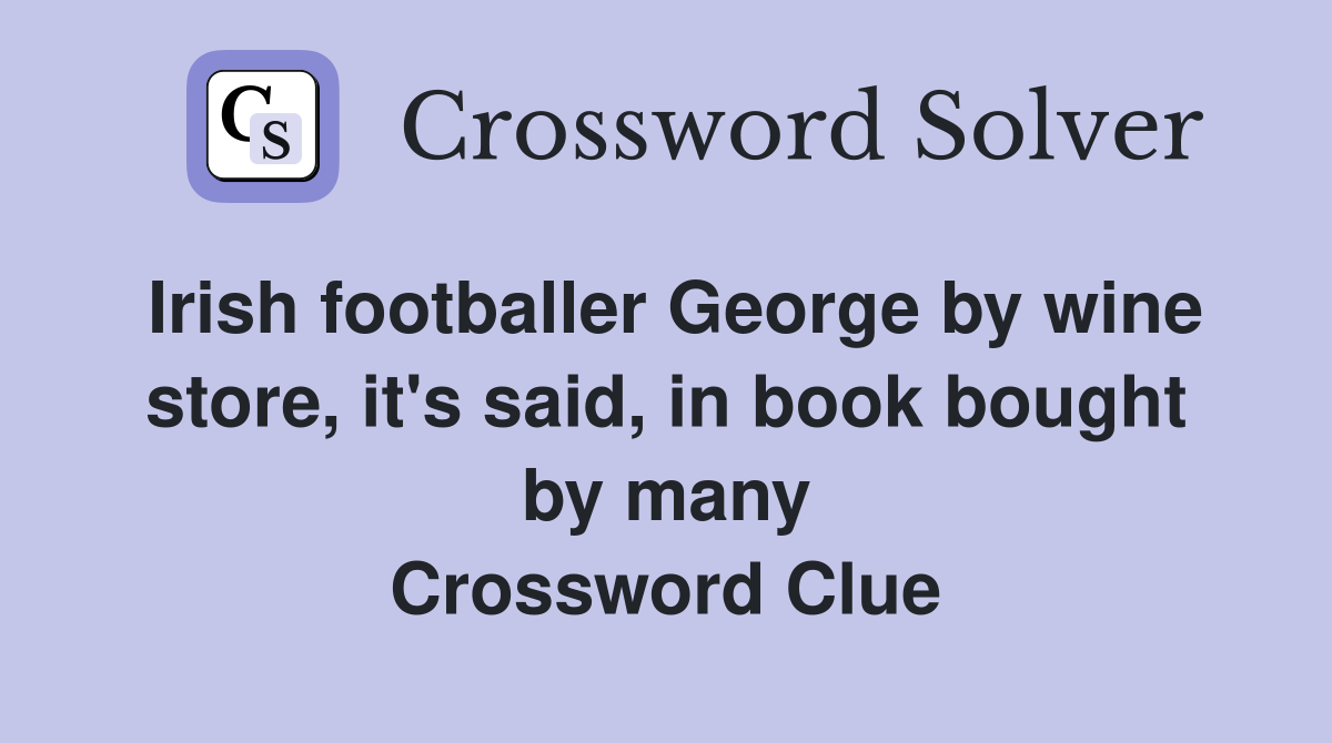 Irish footballer George by wine store, it's said, in book bought by many Crossword Clue