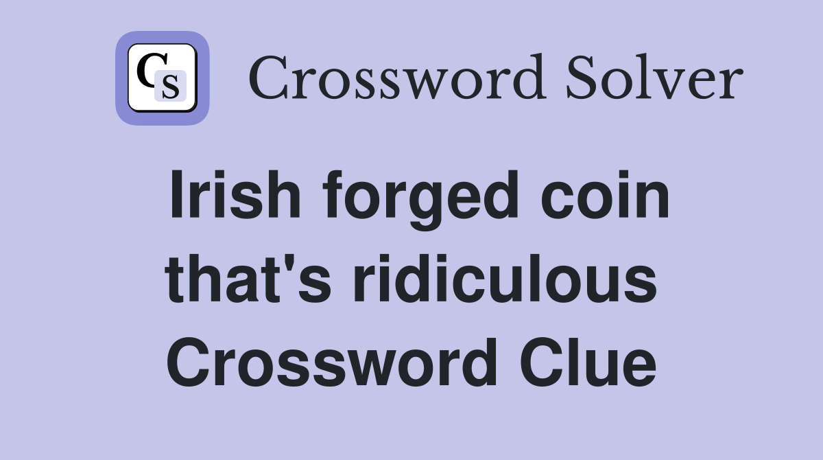 Irish forged coin that's ridiculous Crossword Clue