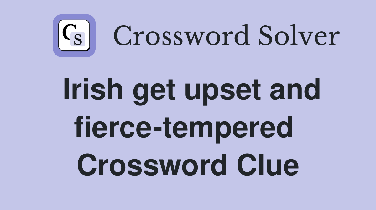 Irish get upset and fierce-tempered  Crossword Clue