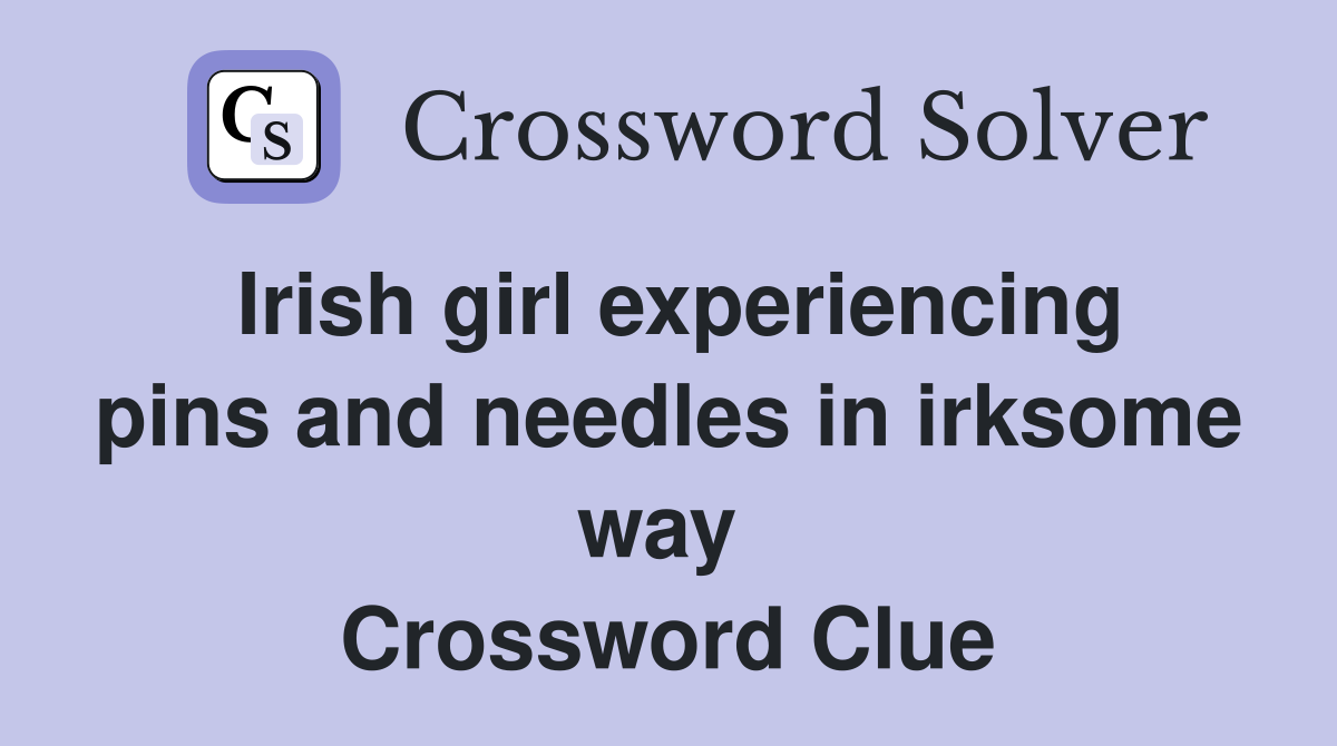 Irish girl experiencing pins and needles in irksome way  Crossword Clue